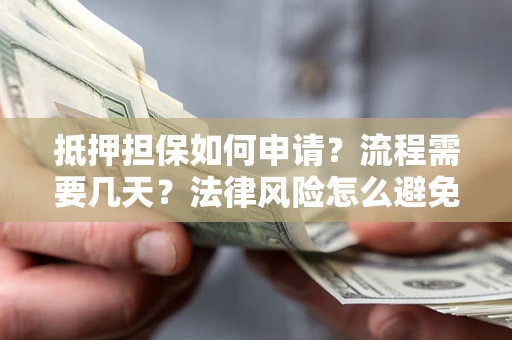 济南抵押担保如何申请？流程需要几天？法律风险怎么避免？避坑指南