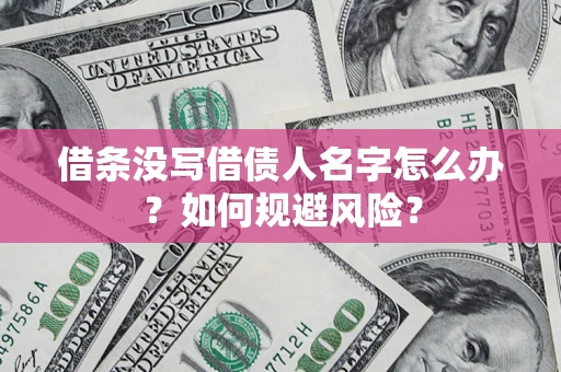 济南借条没写借债人名字怎么办？如何规避风险？