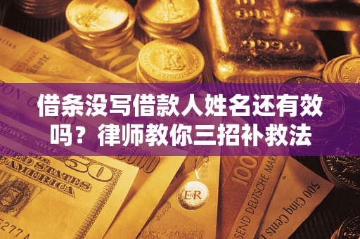 济南借条没写借款人姓名还有效吗？律师教你三招补救法