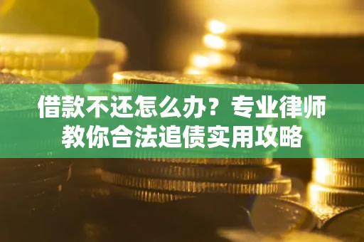 济南借款不还怎么办？专业律师教你合法追债实用攻略