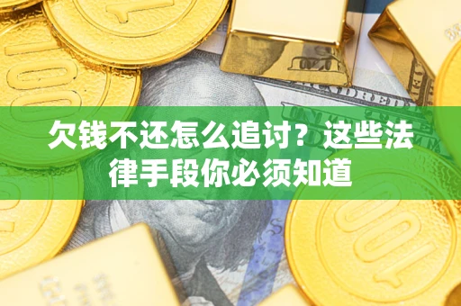 济南欠钱不还怎么追讨？这些法律手段你必须知道