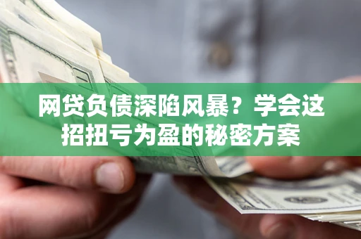 济南网贷负债深陷风暴？学会这招扭亏为盈的秘密方案