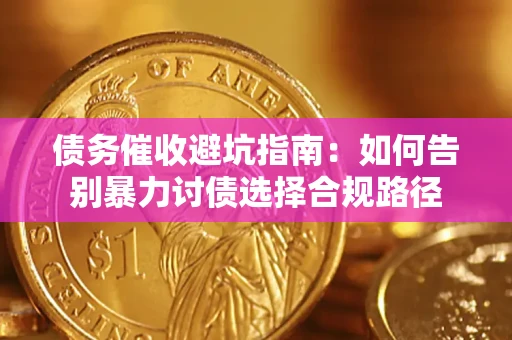 济南债务催收避坑指南：如何告别暴力讨债选择合规路径