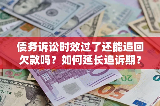 济南债务诉讼时效过了还能追回欠款吗？如何延长追诉期？