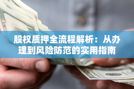 济南股权质押全流程解析：从办理到风险防范的实用指南