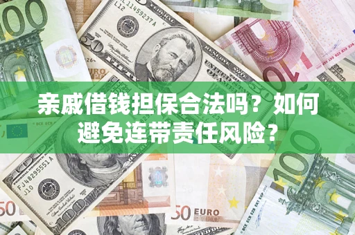 济南亲戚借钱担保合法吗？如何避免连带责任风险？