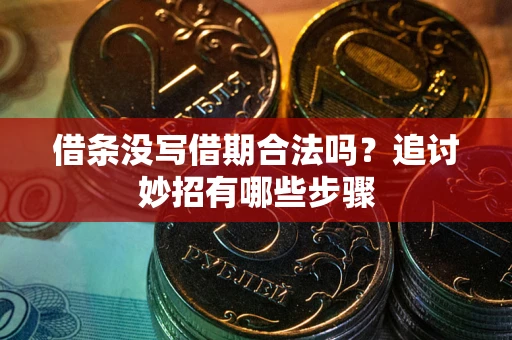 济南借条没写借期合法吗？追讨妙招有哪些步骤