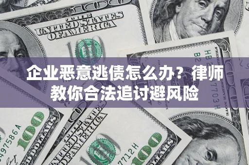 济南企业恶意逃债怎么办？律师教你合法追讨避风险