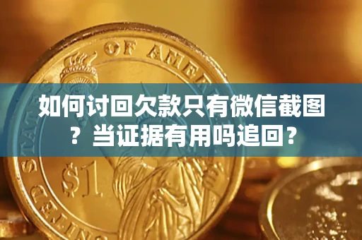 济南如何讨回欠款只有微信截图？当证据有用吗追回？