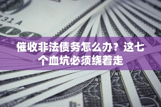 济南催收非法债务怎么办？这七个血坑必须绕着走