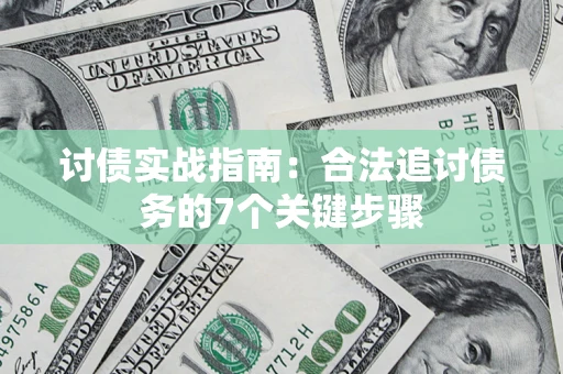 济南讨债实战指南：合法追讨债务的7个关键步骤