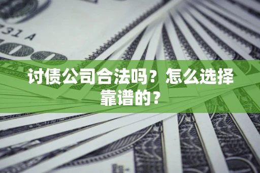 济南讨债公司合法吗？怎么选择靠谱的？