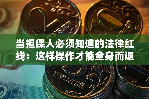济南当担保人必须知道的法律红线：这样操作才能全身而退
