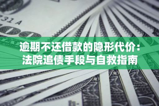济南逾期不还借款的隐形代价：法院追债手段与自救指南