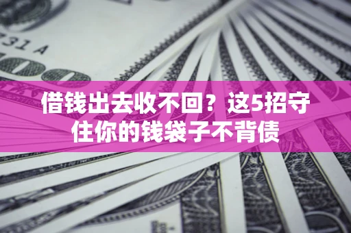 济南借钱出去收不回？这5招守住你的钱袋子不背债