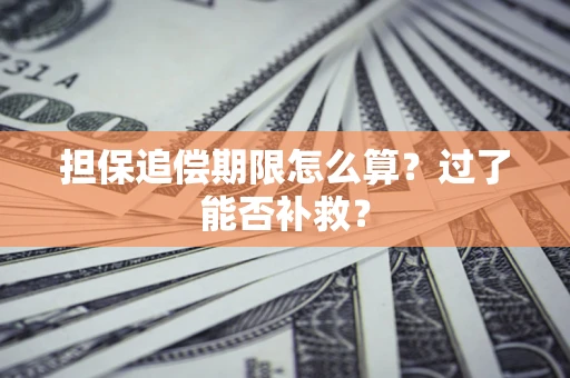 济南担保追偿期限怎么算？过了能否补救？