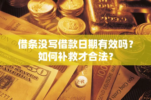 济南借条没写借款日期有效吗？如何补救才合法？