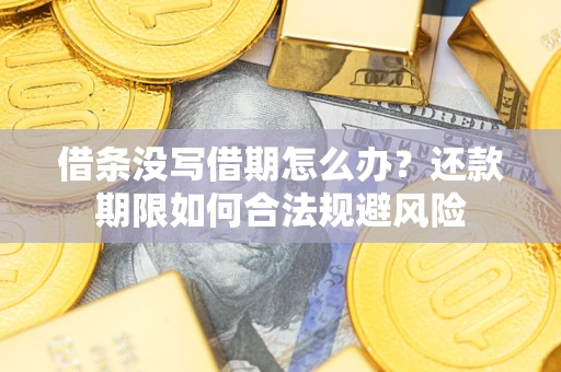 济南借条没写借期怎么办？还款期限如何合法规避风险