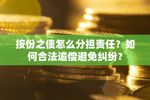 济南按份之债怎么分担责任？如何合法追偿避免纠纷？